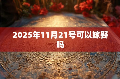 2025年11月21号可以嫁娶吗