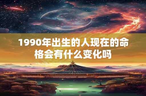 1990年出生的人现在的命格会有什么变化吗