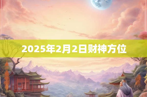 2025年2月2日财神方位
