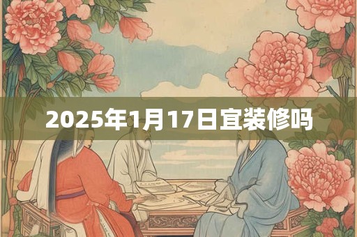 2025年1月17日宜装修吗
