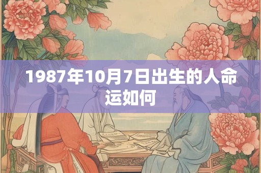 1987年10月7日出生的人命运如何