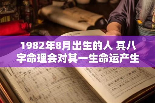 1982年8月出生的人 其八字命理会对其一生命运产生怎样的影响