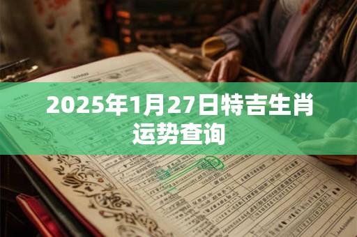 2025年1月27日特吉生肖运势查询