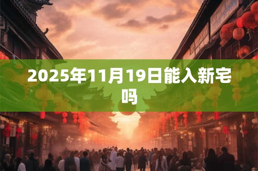 2025年11月19日能入新宅吗
