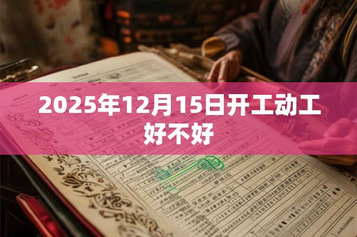 2025年12月15日开工动工好不好