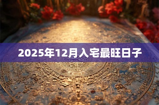 2025年12月入宅最旺日子