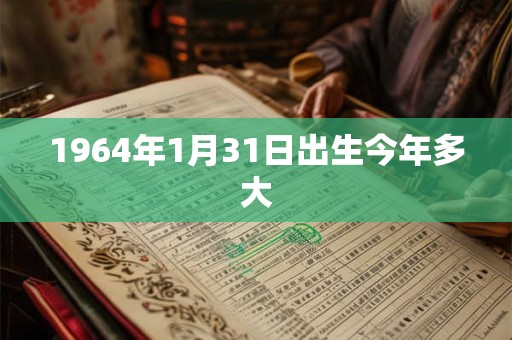 1964年1月31日出生今年多大
