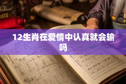 12生肖在爱情中认真就会输吗