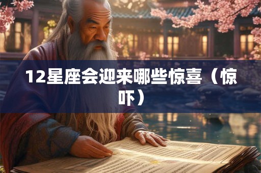 12星座会迎来哪些惊喜(惊吓) 12星座会迎来哪些惊喜(惊吓)
