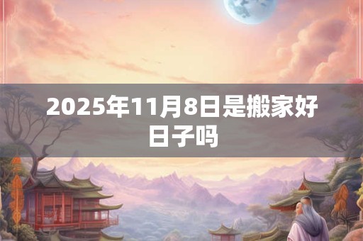 2025年11月8日是搬家好日子吗