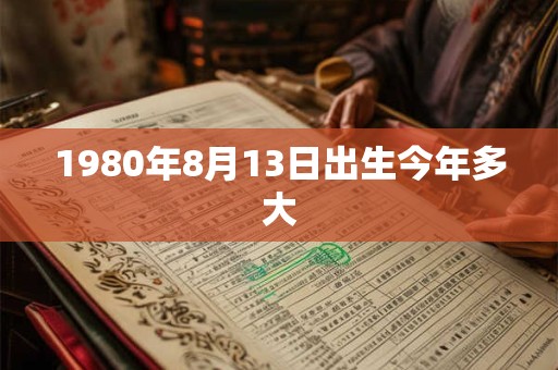 1980年8月13日出生今年多大