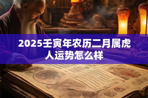 2025壬寅年农历二月属虎人运势怎么样