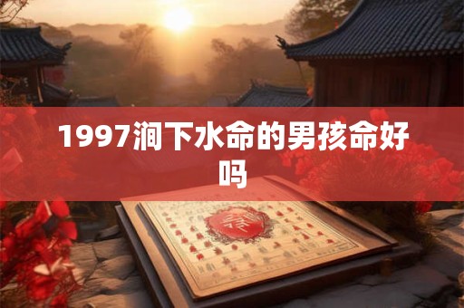 1997涧下水命的男孩命好吗
