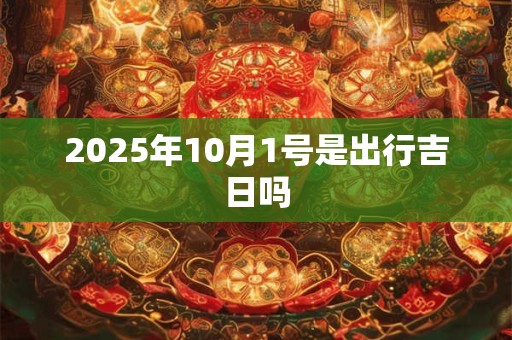 2025年10月1号是出行吉日吗