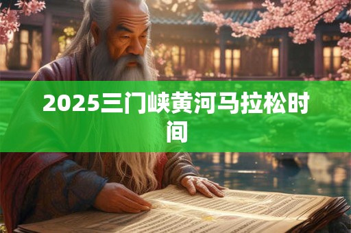 2025三门峡黄河马拉松时间