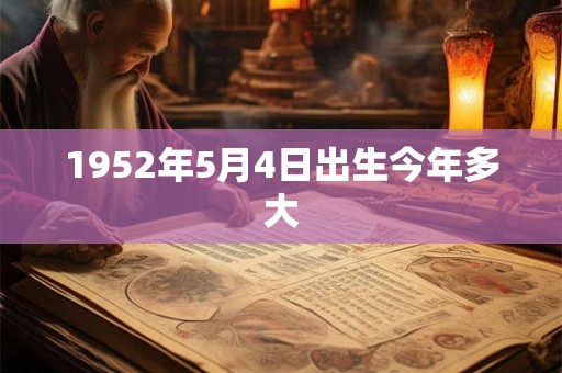 1952年5月4日出生今年多大
