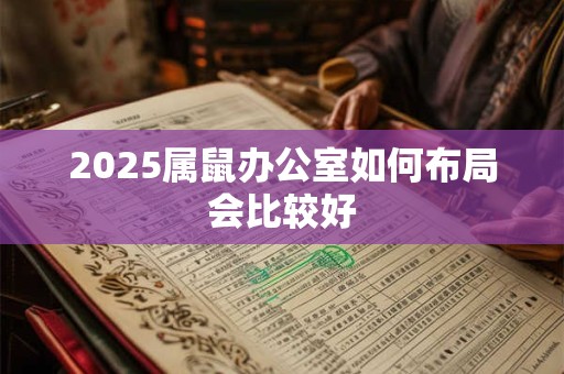2025属鼠办公室如何布局会比较好