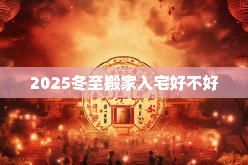 2025冬至搬家入宅好不好