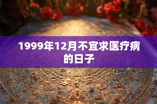 1999年12月不宜求医疗病的日子