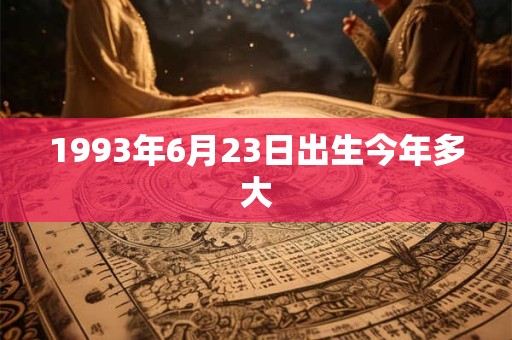 1993年6月23日出生今年多大