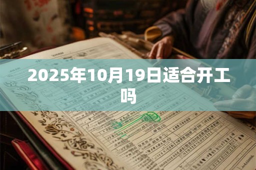 2025年10月19日适合开工吗