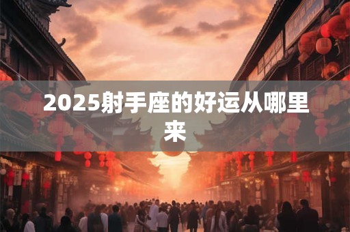 2025射手座的好运从哪里来