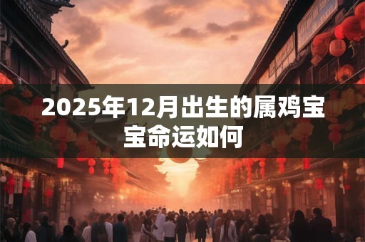 2025年12月出生的属鸡宝宝命运如何
