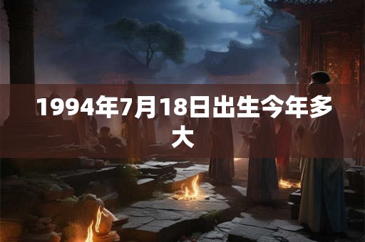 1994年7月18日出生今年多大