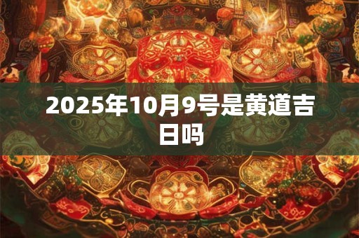 2025年10月9号是黄道吉日吗