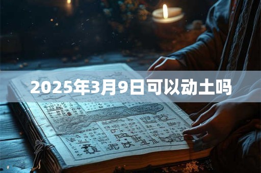 2025年3月9日可以动土吗