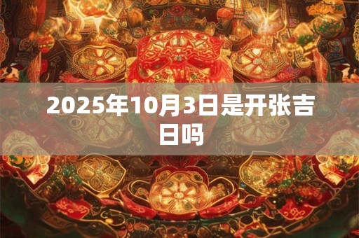 2025年10月3日是开张吉日吗