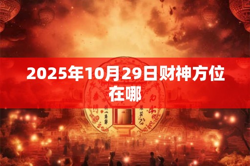 2025年10月29日财神方位在哪