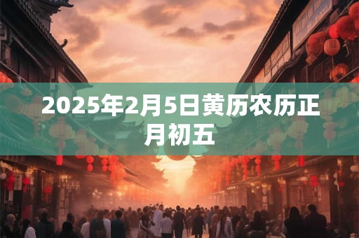 2025年2月5日黄历农历正月初五