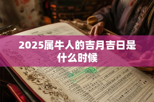 2025属牛人的吉月吉日是什么时候