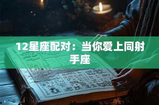 12星座配对：当你爱上同射手座