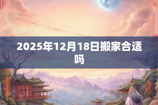 2025年12月18日搬家合适吗