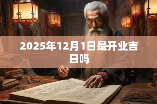 2025年12月1日是开业吉日吗