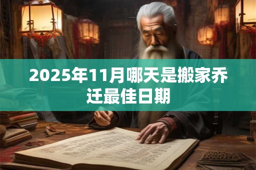 2025年11月哪天是搬家乔迁最佳日期