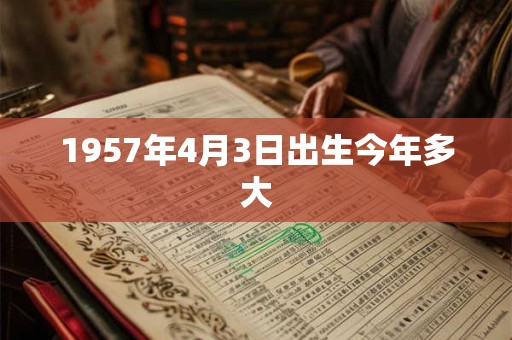 1957年4月3日出生今年多大