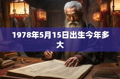 1978年5月15日出生今年多大 1978年5月15日出生今年多大