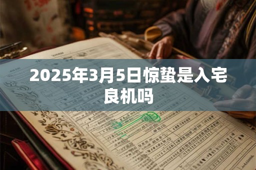 2025年3月5日惊蛰是入宅良机吗