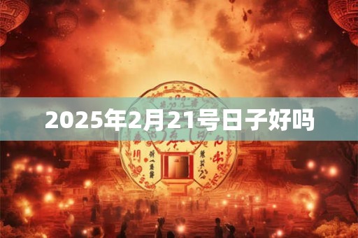 2025年2月21号日子好吗