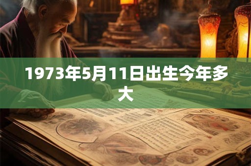 1973年5月11日出生今年多大