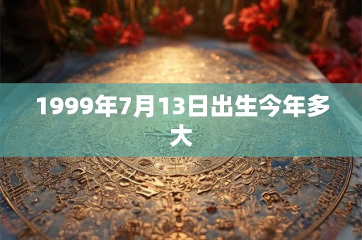 1999年7月13日出生今年多大