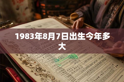 1983年8月7日出生今年多大