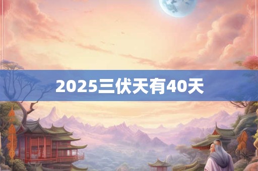 2025三伏天有40天