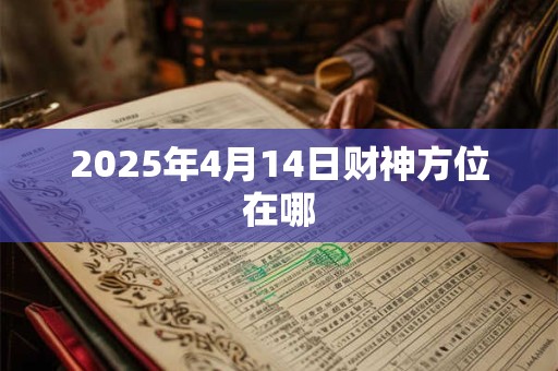 2025年4月14日财神方位在哪