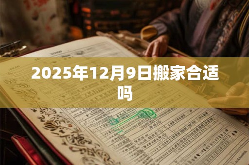 2025年12月9日搬家合适吗