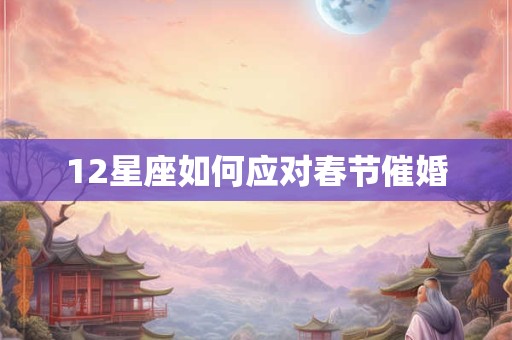12星座如何应对春节催婚