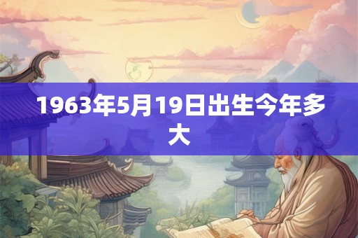 1963年5月19日出生今年多大